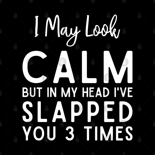 Funny I May Look Calm But In My Head I've Slapped You 3 Times by TeeTypo