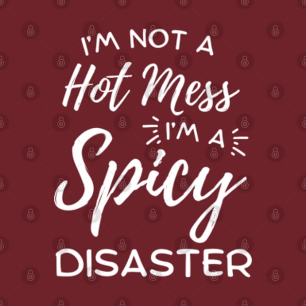 I'm Not A Hot Mess I'm A Spicy Disaster by hippohost