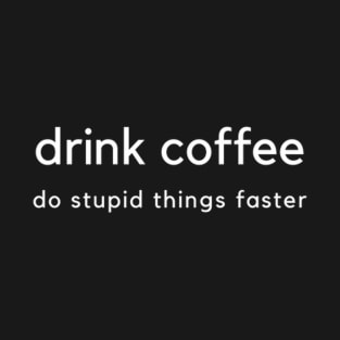 Drink Coffee and do stupid things faster T-Shirt