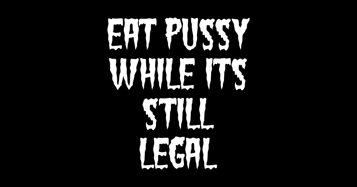 Eat Pussy While Its Still Legal Eat Pussy Sticker Teepublic