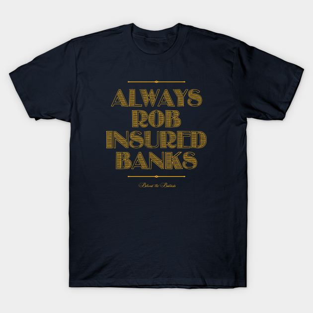 Always Rob Insured Banks - Behind The Bastards - T-Shirt