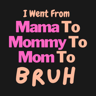 I Went From Mama To Mommy To Mom To Bruh T-Shirt