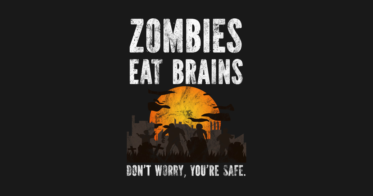 Zombies Eat Brains Don't Worry You're Safe Zombies Eat Brains TShirt TeePublic