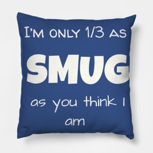 I’m only 1/3 as SMUG as you think I am Pillow