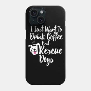 I Just Want To Drink Coffee and Rescue Dogs Phone Case