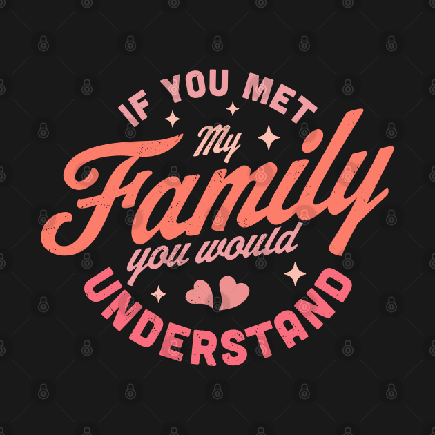 If you Met my Family you Would Understand Funny & Sarcastic by OrangeMonkeyArt