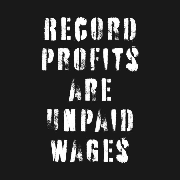 Record Profits Are Unpaid Wages by n23tees