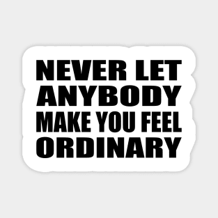 Never let anybody make you feel ordinary Magnet