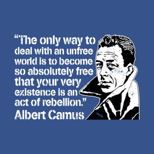 Albert Camus "The Only Way To Deal With An Unfree World Is To Become So Absolutely Free That Your Very Existence Is An Act Of Rebellion" T-Shirt