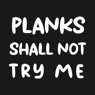 ''Planks shall not try me'' funny training motivation design T-Shirt