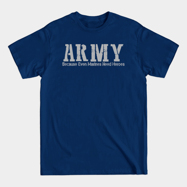 ARMY Because Even Marines Need Heroes - Army - T-Shirt