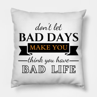 Don't Let Bad Days Make You Think You Have Bad Life, motivation, quote Pillow