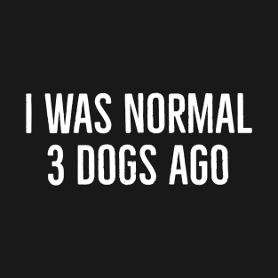 I Was Normal 3 Dogs Ago T-Shirt