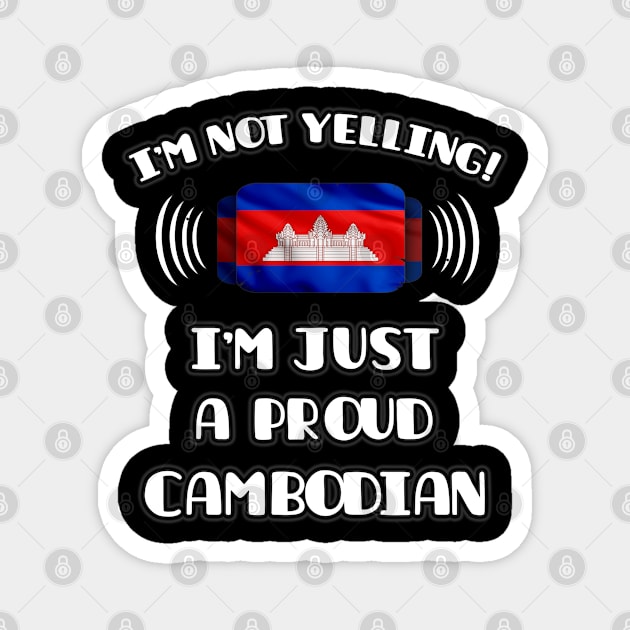 I'm Not Yelling I'm A Proud Cambodian - Gift for Cambodian With Roots From Cambodia Magnet by Country Flags