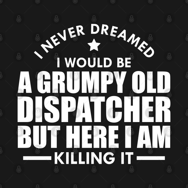 Dispatcher - I never dreamed I would be a grumpy old dispatcher but here I am killing it w by KC Happy Shop