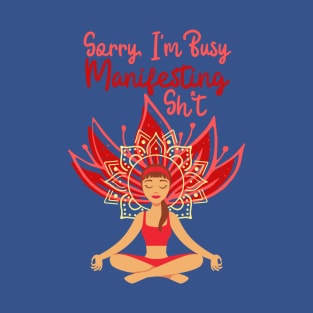 Sorry I'm Busy Manifesting Sh*t T-Shirt