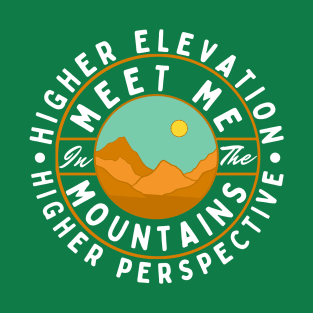 Meet Me In The Mountains Higher Elevation Higher Perspective T-Shirt