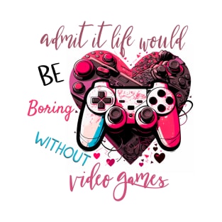 Admit It Life Would Be Boring Without Video Games T-Shirt