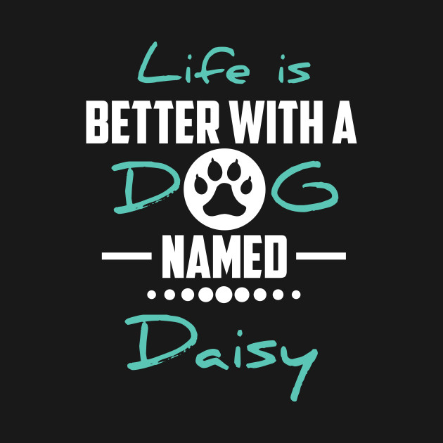 Discover Life Is Better With A Dog Named Daisy - Dog - T-Shirt