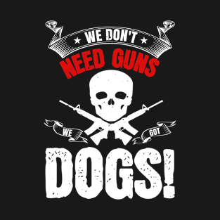 We dont need guns dogs! T-Shirt