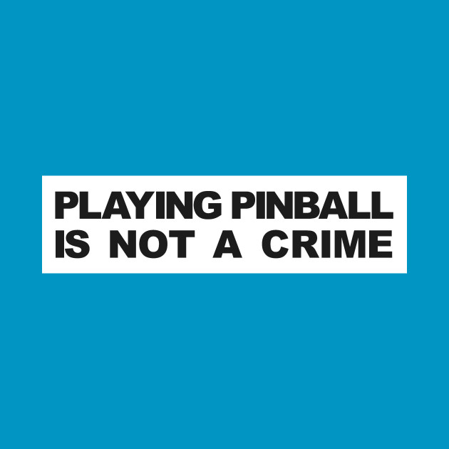 PLAYING PINBALL IS NOT A CRIME by DRI374