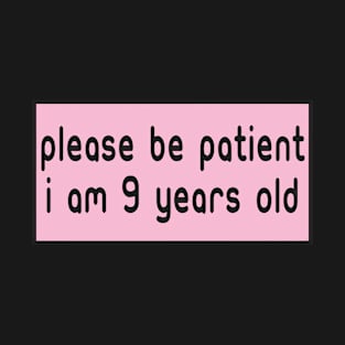 Please be patient I am 9 Years old T-Shirt