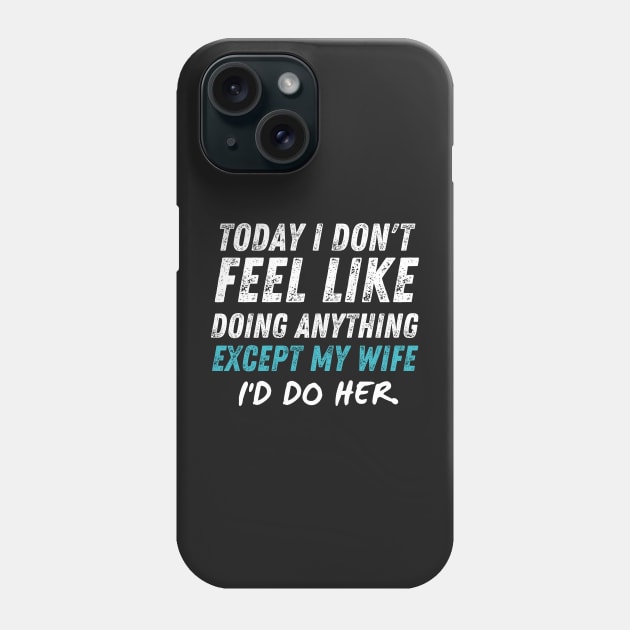 Today I Don't Feel Like Doing Anything Except My Wife I'd Do HER Phone Case by Prossori