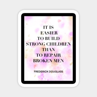 FREDERICK DOUGLASS quote .2 - IT IS EASIER TO BUILD STRONG CHILDREN THAN TO REPAIR BROKEN MEN Magnet