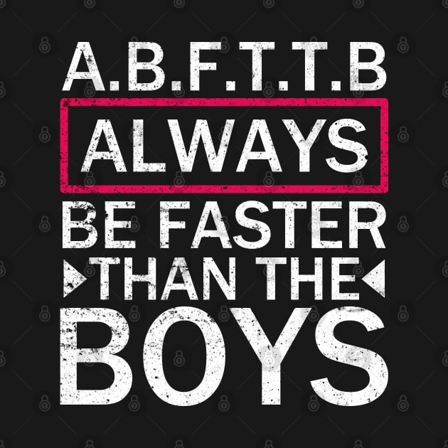 A.B.F.T.T.B - Always Be Faster Than The Boys by Motivation sayings 