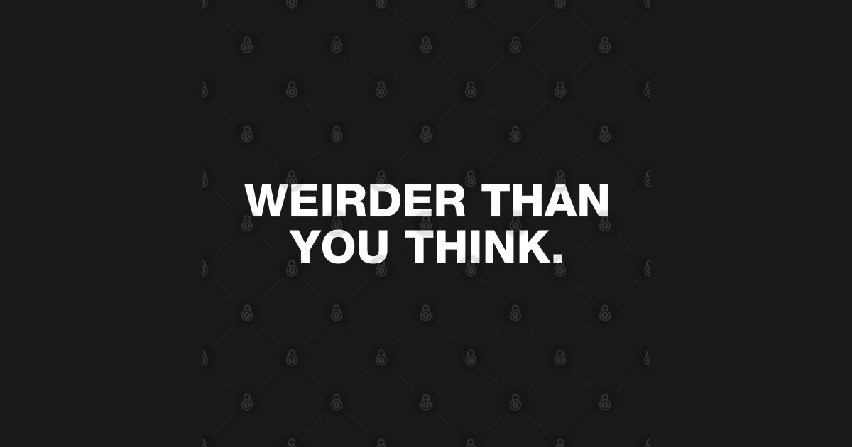 Weirder Than You Think. Weirder Than You Think TShirt TeePublic