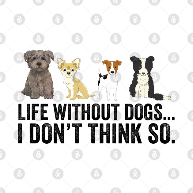 Life Without Dogs I Don't Think So by DragonTees