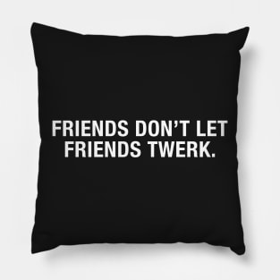 Friends Don't Let Friends Twerk. Pillow