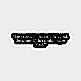 Love sucks. Sometimes it feels good. Sometimes it's just another way to bleed, anti valentines quotes, single life quotes Magnet