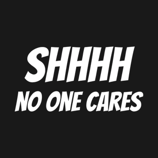 Shhhh No One Cares Sarcastic Jokes T-Shirt