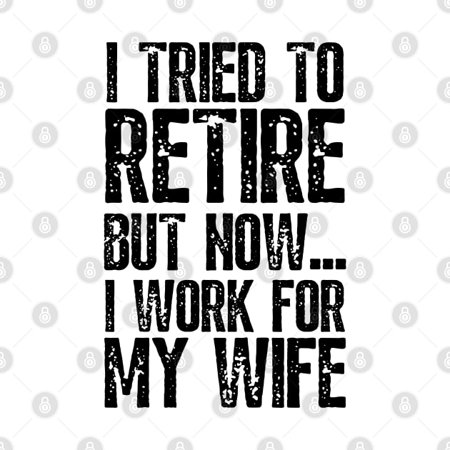 i tried to retire but now i work for my wife Funny Retirement by JustBeSatisfied