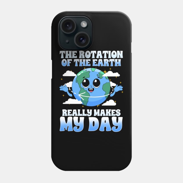The Rotation Of The Earth Really Makes My Day Phone Case by biNutz