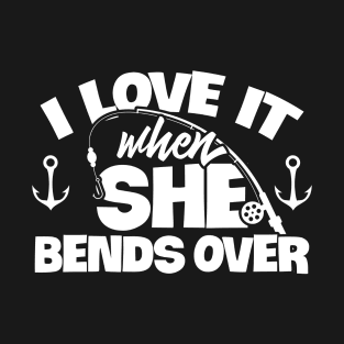 I Love It When She Bends Over Fishing Shirt Funny Fish Rod T-Shirt