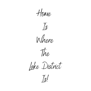 Home Is Where The Lake District Is! T-Shirt