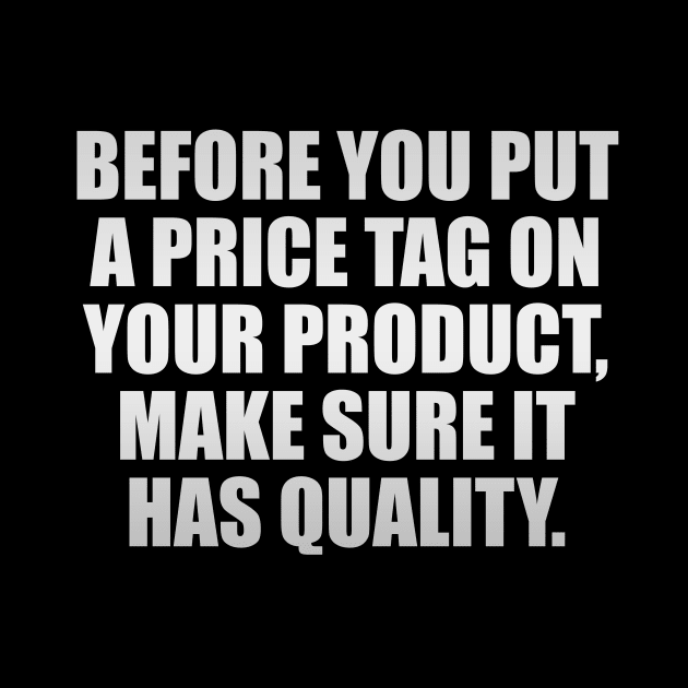 Before you put a price tag on your product, make sure it has quality by CRE4T1V1TY