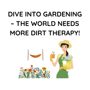 Dive into gardening – the world needs more dirt therapy! T-Shirt