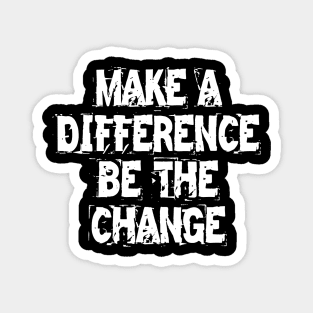 Make A Difference Be The Change Magnet