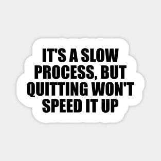 It's a slow process, but quitting won't speed it up Magnet