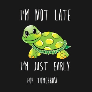 i'm not late i'm just early for tomorrow turtle T-Shirt