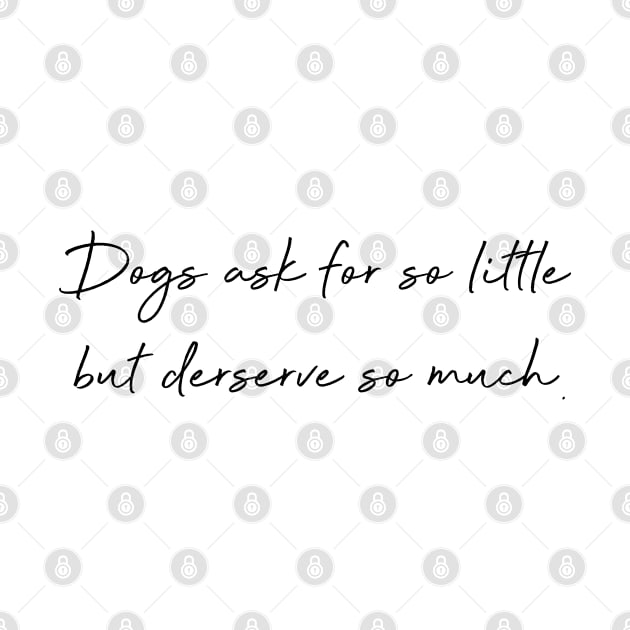 Dogs ask for so little but deserve so much. by Kobi