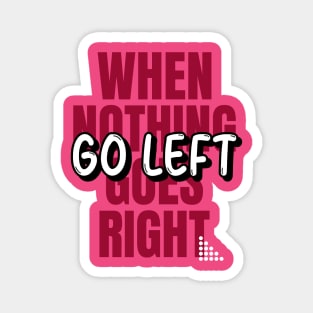 When Nothing Goes Right Go Left Magnet