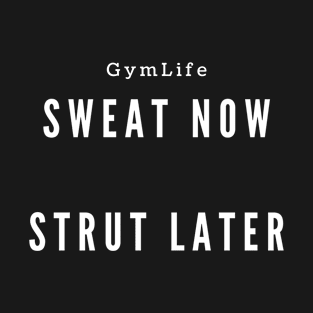 Gym Life Sweat Now Strut later T-Shirt