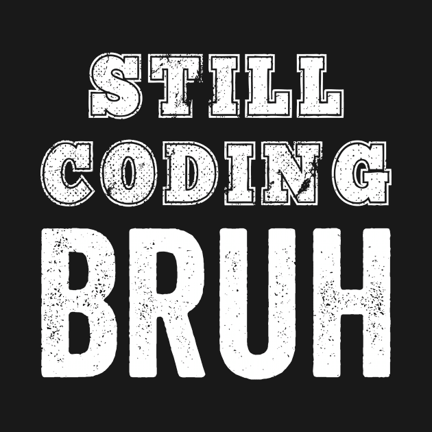 Funny Coder Still Coding Bruh Meme Software Programmer Gift by HuntTreasures