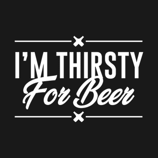 I am thirsty for beer T-Shirt