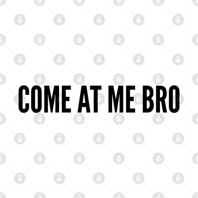 Funny - Come At Me Bro - Funny Joke Statement humor Slogan Quotes Saying by sillyslogans