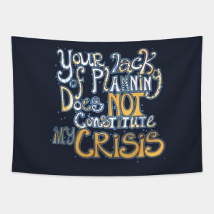 Your Lack of Planning Does Not Constitute My Crisis Tapestry